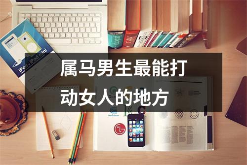 属马男生能打动女人的地方