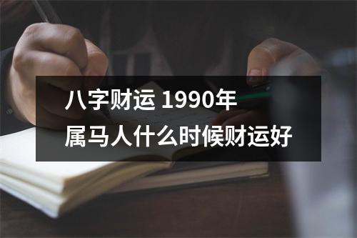 八字财运1990年属马人什么时候财运好