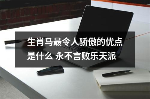 生肖马令人骄傲的优点是什么永不言败乐天派