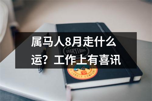 <h3>属马人8月走什么运？工作上有喜讯