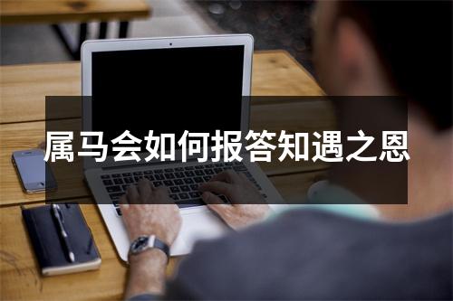 属马会如何报答知遇之恩