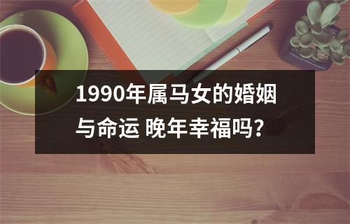 1990年属马女的婚姻与命运晚年幸福吗？