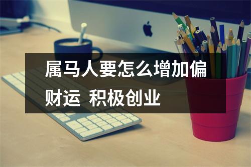 属马人要怎么增加偏财运积极创业