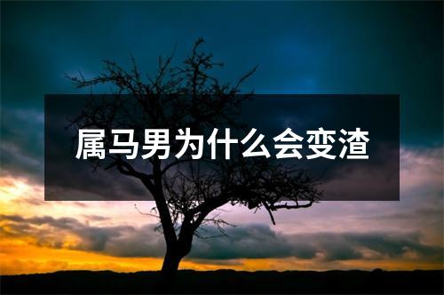 属马男为什么会变渣