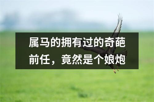 属马的拥有过的奇葩前任，竟然是个娘炮