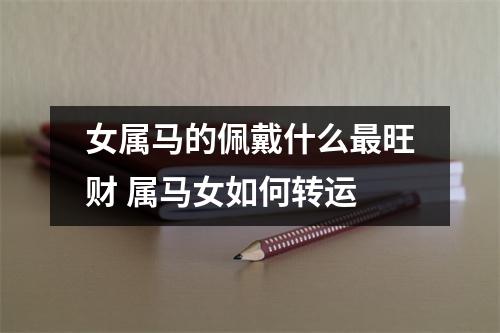 女属马的佩戴什么旺财属马女如何转运