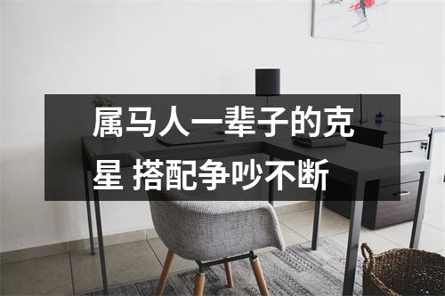 <h3>属马人一辈子的克星搭配争吵不断
