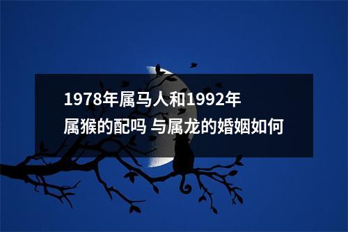 1978年属马人和1992年属猴的配吗与属龙的婚姻如何
