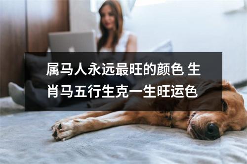 属马人永远旺的颜色生肖马五行生克一生旺运色