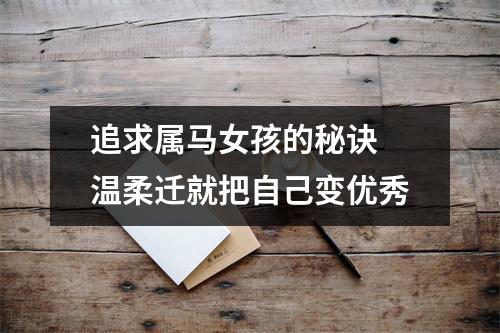 追求属马女孩的秘诀温柔迁就把自己变优秀