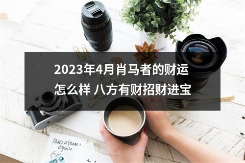 2025年4月肖马者的财运怎么样八方有财招财进宝