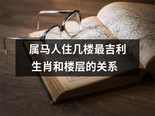 属马人住几楼吉利生肖和楼层的关系