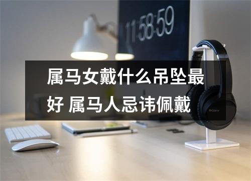 属马女戴什么吊坠好属马人忌讳佩戴