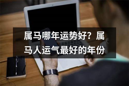 属马哪年运势好？属马人运气好的年份