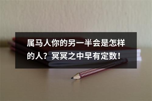属马人你的另一半会是怎样的人？冥冥之中早有定数！