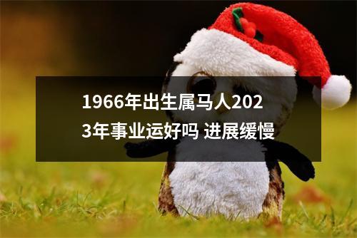 <h3>1966年出生属马人2025年事业运好吗进展缓慢