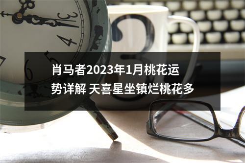 肖马者2025年1月桃花运势详解天喜星坐镇烂桃花多
