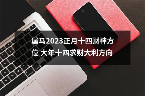 属马2025正月十四财神方位大年十四求财大利方向