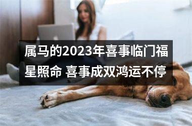 属马的2025年喜事临门福星照命 喜事成双鸿运不停