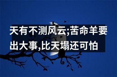 天有不测风云;苦命羊要出大事,比天塌还可怕