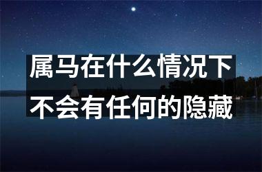 属马在什么情况下不会有任何的隐藏