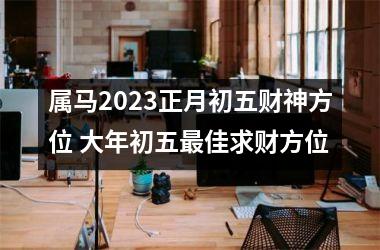 属马2025正月初五财神方位 大年初五佳求财方位