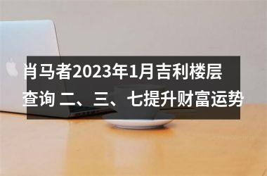 肖马者2025年1月吉利楼层查询 二、三、七提升财富运势