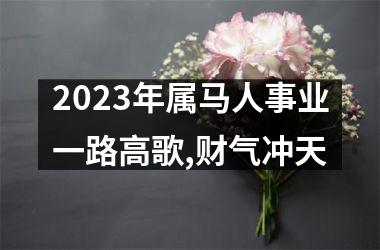 2023年属马人事业一路高歌,财气冲天