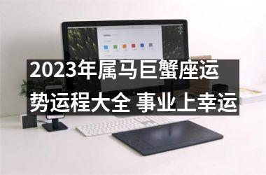 2023年属马巨蟹座运势运程大全 事业上幸运