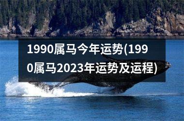 1990属马今年运势(1990属马2023年运势及运程)