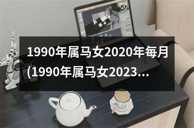 1990年属马女2020年每月(1990年属马女2023年的运势)
