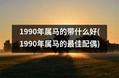 1990年属马的带什么好(1990年属马的佳配偶)