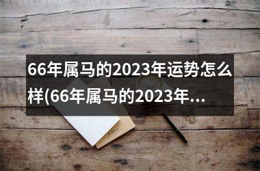 66年属马的2023年运势怎么样(66年属马的2023年运势)