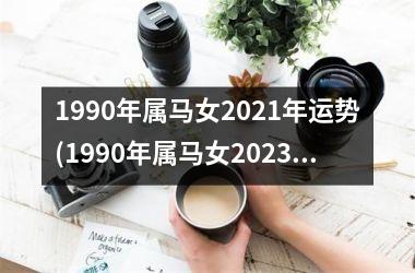 1990年属马女2021年运势(1990年属马女2023年的运势)