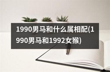<h3>1990男马和什么属相配(1990男马和1992女猴)