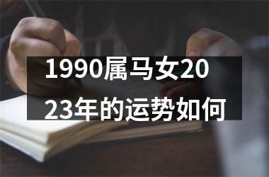 1990属马女2023年的运势如何