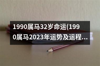 1990属马32岁命运(1990属马2023年运势及运程)