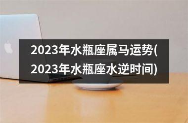 2025年水瓶座属马运势(2025年水瓶座水逆时间)