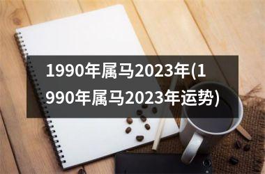 1990年属马2023年(1990年属马2023年运势)