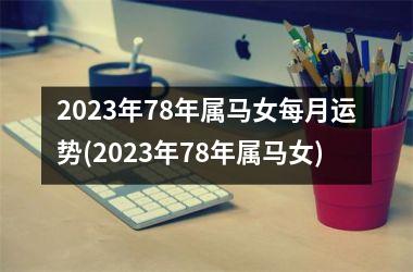 2023年78年属马女每月运势(2023年78年属马女)