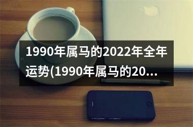 1990年属马的2022年全年运势(1990年属马的2023年运势)