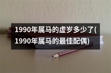 1990年属马的虚岁多少了(1990年属马的更佳配偶)