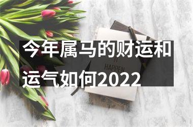 今年属马的财运和运气如何2022