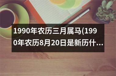 1990年农历三月属马(1990年农历8月20日是新历什么时间)