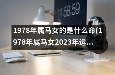 <h3>1978年属马女的是什么命(1978年属马女2025年运势完整版)