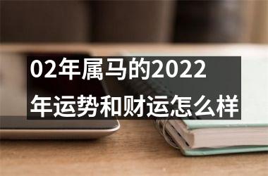 02年属马的2022年运势和财运怎么样