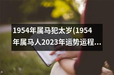 1954年属马犯太岁(1954年属马人2023年运势运程)