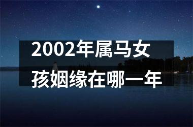 2002年属马女孩姻缘在哪一年