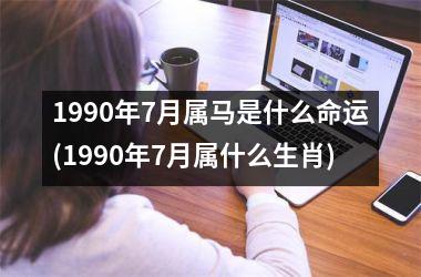 1990年7月属马是什么命运(1990年7月属什么生肖)