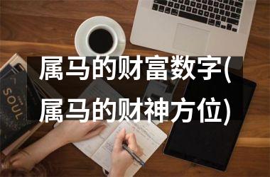 <h3>属马的财富数字(属马的财神方位)